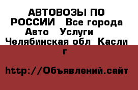 АВТОВОЗЫ ПО РОССИИ - Все города Авто » Услуги   . Челябинская обл.,Касли г.